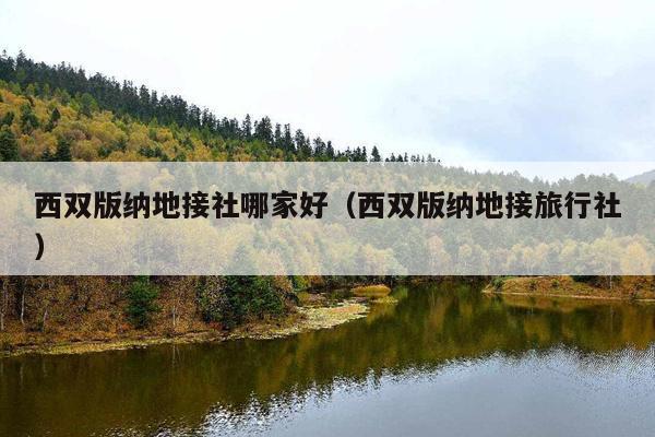 西双版纳地接社哪家好（西双版纳地接旅行社）