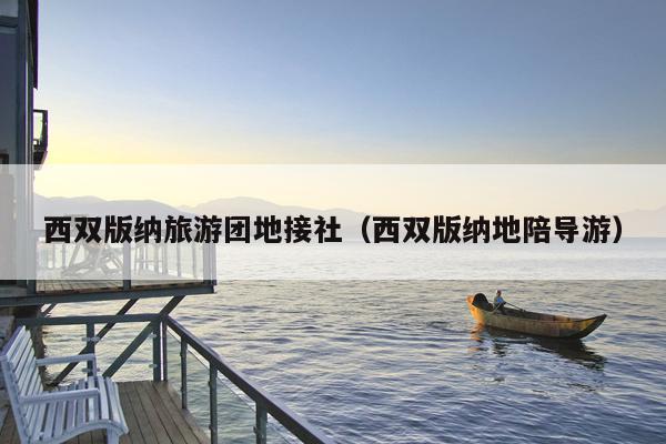 西双版纳旅游团地接社（西双版纳地陪导游）