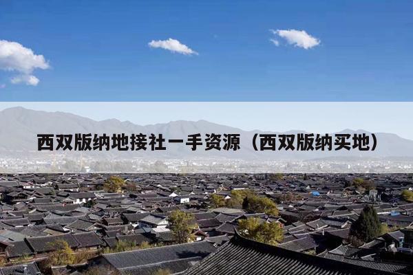 西双版纳地接社一手资源（西双版纳买地）