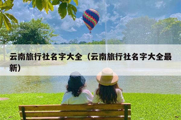 云南旅行社名字大全（云南旅行社名字大全最新）