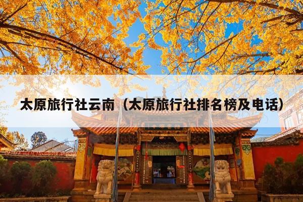 太原旅行社云南（太原旅行社排名榜及电话）