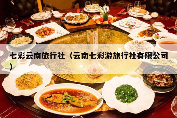 七彩云南旅行社(云南七彩游旅行社有限公司)