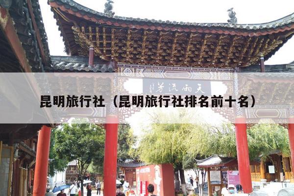 昆明旅行社（昆明旅行社排名前十名）