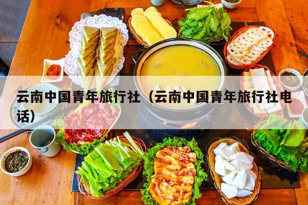 云南中国青年旅行社(云南中国青年旅行社电话)