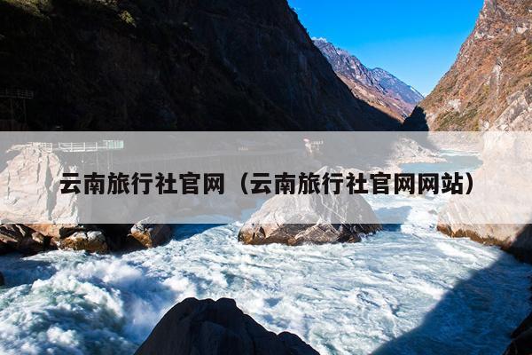 云南旅行社官网(云南旅行社官网网站)