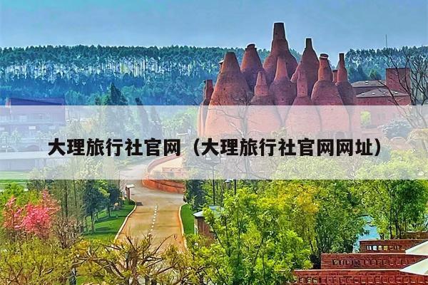 大理旅行社官网（大理旅行社官网网址）
