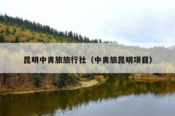 昆明中青旅旅行社（中青旅昆明项目）