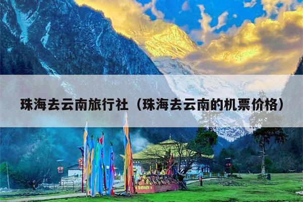 珠海去云南旅行社(珠海去云南的机票价格)