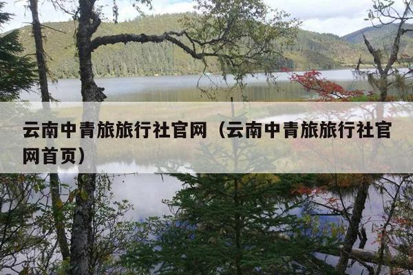 云南中青旅旅行社官网（云南中青旅旅行社官网首页）