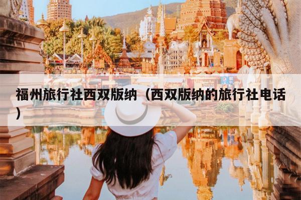福州旅行社西双版纳（西双版纳的旅行社电话）