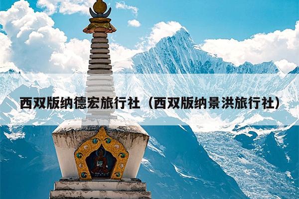西双版纳德宏旅行社（西双版纳景洪旅行社）