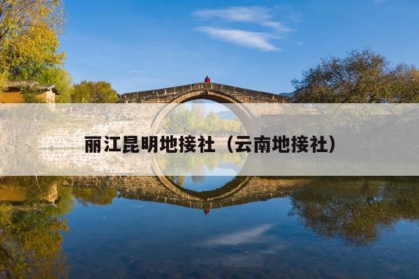丽江昆明地接社（云南地接社）