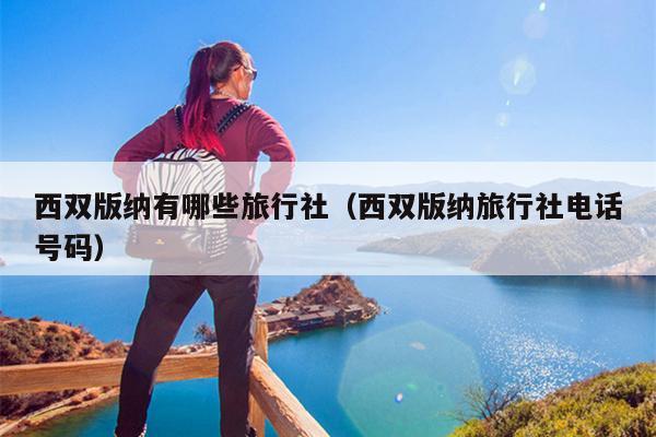 西双版纳有哪些旅行社（西双版纳旅行社电话号码）