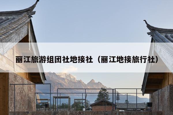 丽江旅游组团社地接社（丽江地接旅行社）