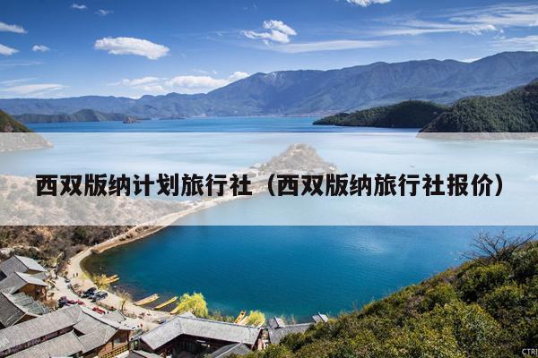西双版纳计划旅行社（西双版纳旅行社报价）