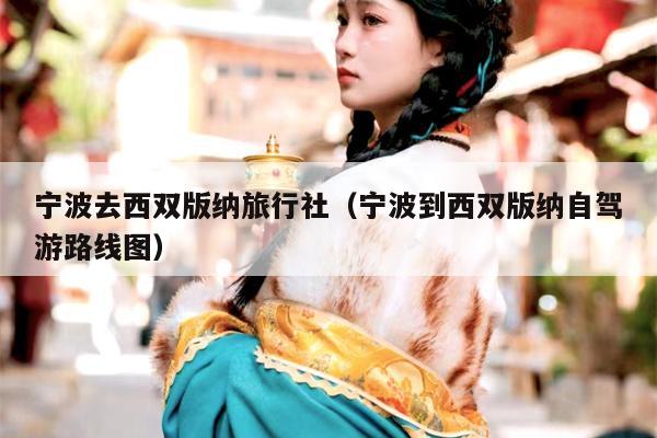 宁波去西双版纳旅行社（宁波到西双版纳自驾游路线图）