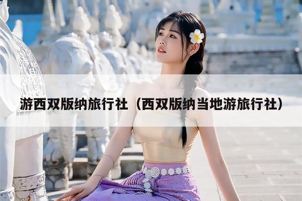 游西双版纳旅行社（西双版纳当地游旅行社）