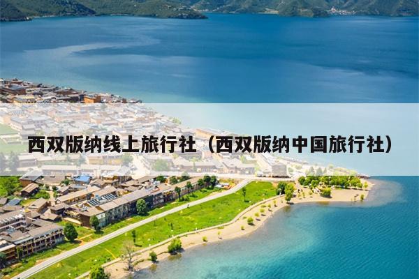 西双版纳线上旅行社（西双版纳中国旅行社）