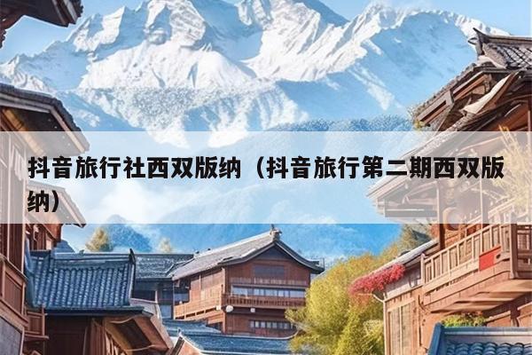 抖音旅行社西双版纳（抖音旅行第二期西双版纳）