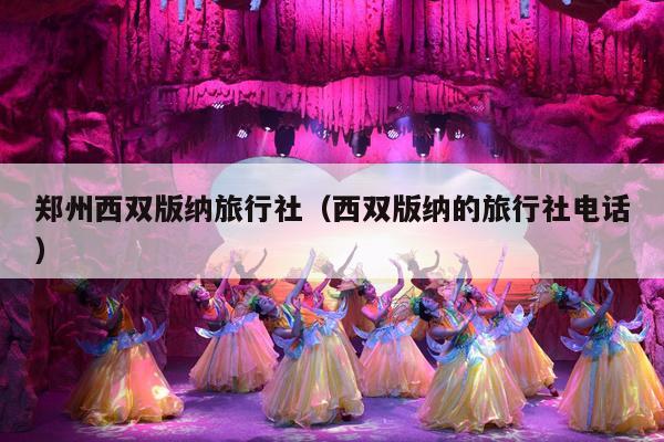郑州西双版纳旅行社（西双版纳的旅行社电话）