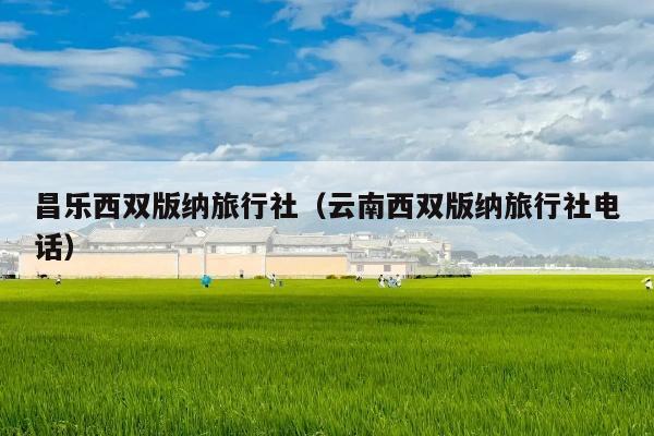 昌乐西双版纳旅行社（云南西双版纳旅行社电话）