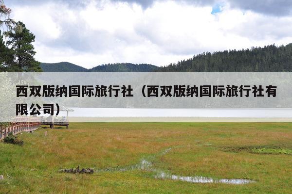 西双版纳国际旅行社（西双版纳国际旅行社有限公司）