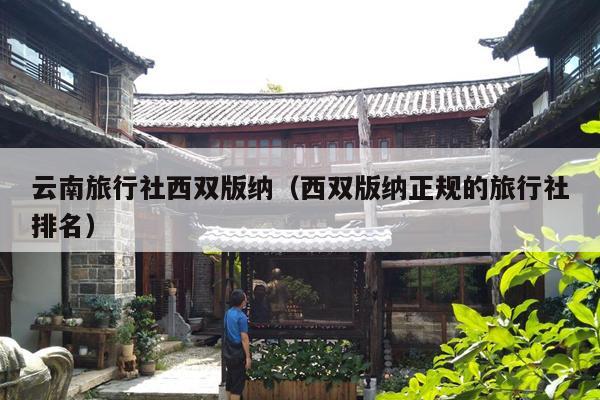 云南旅行社西双版纳（西双版纳正规的旅行社排名）