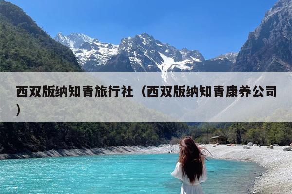 西双版纳知青旅行社（西双版纳知青康养公司）