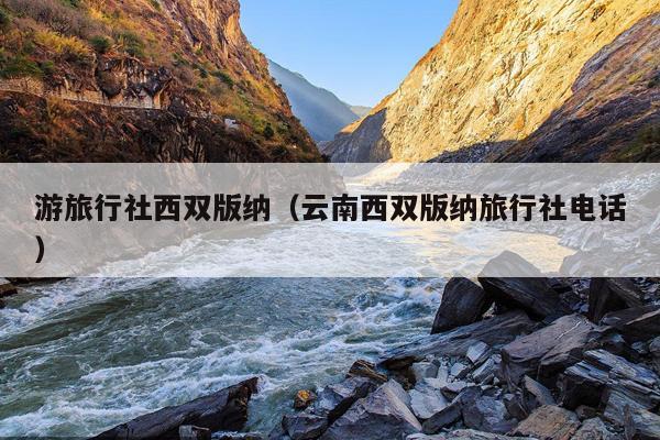 游旅行社西双版纳（云南西双版纳旅行社电话）