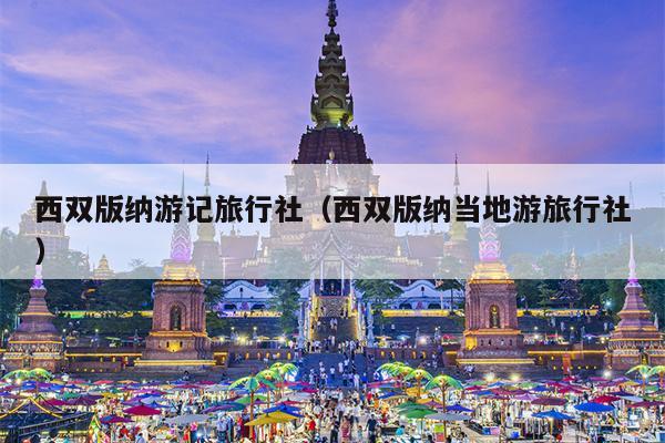 西双版纳游记旅行社（西双版纳当地游旅行社）