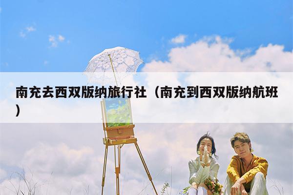 南充去西双版纳旅行社（南充到西双版纳航班）