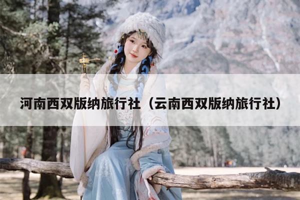 河南西双版纳旅行社（云南西双版纳旅行社）