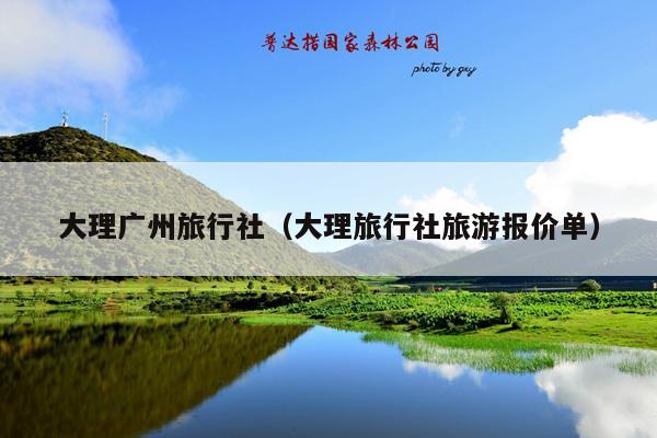 大理广州旅行社（大理旅行社旅游报价单）