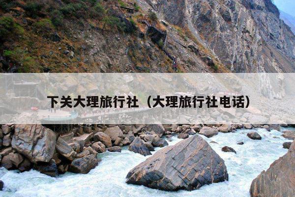 下关大理旅行社（大理旅行社电话）