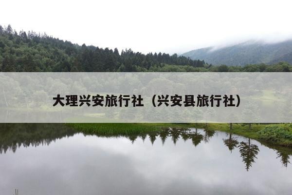 大理兴安旅行社（兴安县旅行社）