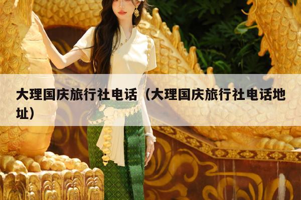 大理国庆旅行社电话（大理国庆旅行社电话地址）