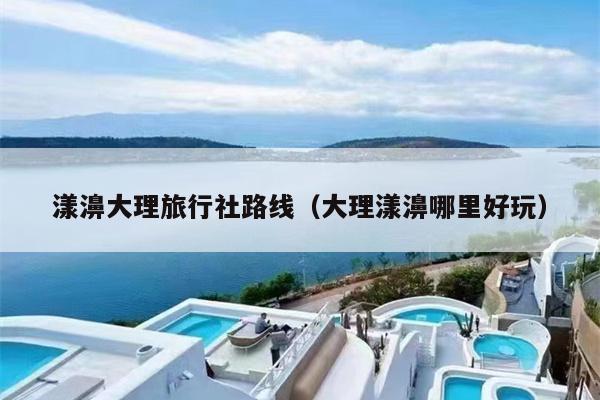 漾濞大理旅行社路线（大理漾濞哪里好玩）