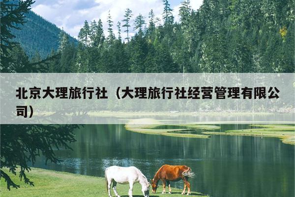 北京大理旅行社（大理旅行社经营管理有限公司）