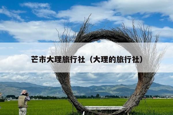 芒市大理旅行社（大理的旅行社）