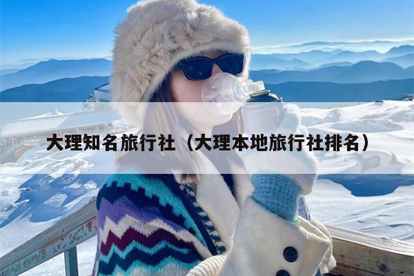 大理知名旅行社（大理本地旅行社排名）