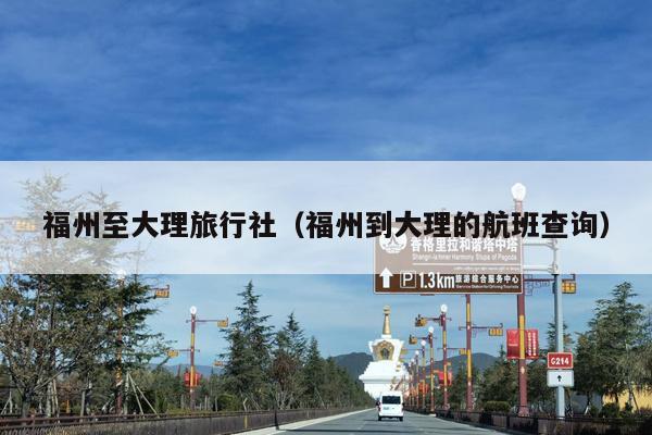 福州至大理旅行社（福州到大理的航班查询）