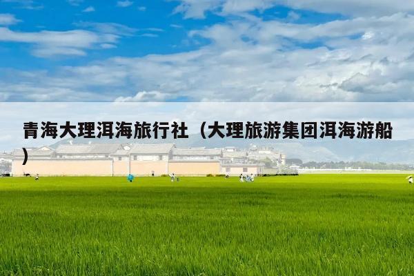 青海大理洱海旅行社（大理旅游集团洱海游船）