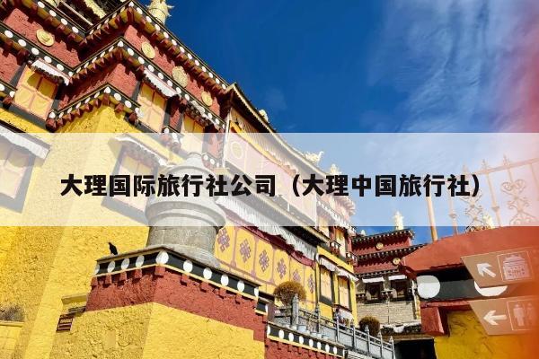 大理国际旅行社公司（大理中国旅行社）