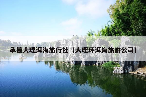 承德大理洱海旅行社（大理环洱海旅游公司）