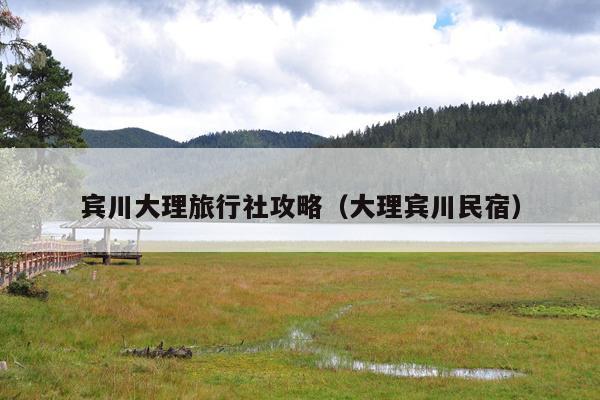 宾川大理旅行社攻略（大理宾川民宿）