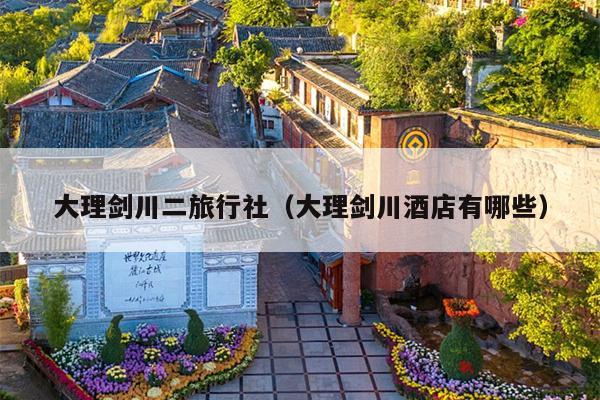 大理剑川二旅行社（大理剑川酒店有哪些）