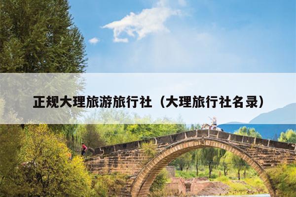 正规大理旅游旅行社（大理旅行社名录）