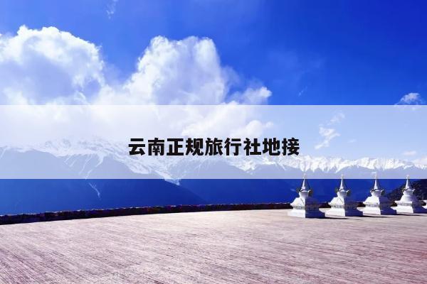云南正规旅行社地接